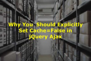 Why and How to set cache=false in jQuery Ajax